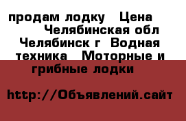 продам лодку › Цена ­ 10 000 - Челябинская обл., Челябинск г. Водная техника » Моторные и грибные лодки   
